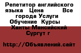 Репетитор английского языка › Цена ­ 350 - Все города Услуги » Обучение. Курсы   . Ханты-Мансийский,Сургут г.